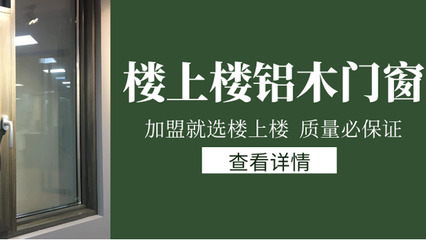 樓上樓門(mén)窗|打破傳統(tǒng)鋁木門(mén)窗，加盟商如何才能抓住行業(yè)的機(jī)遇？
